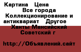 Картина › Цена ­ 300 000 - Все города Коллекционирование и антиквариат » Другое   . Ханты-Мансийский,Советский г.